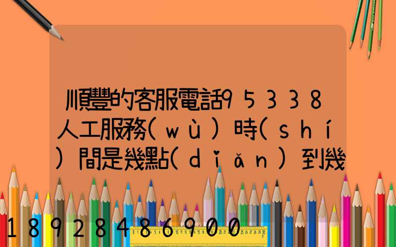 順豐的客服電話95338人工服務(wù)時(shí)間是幾點(diǎn)到幾點(diǎn)。